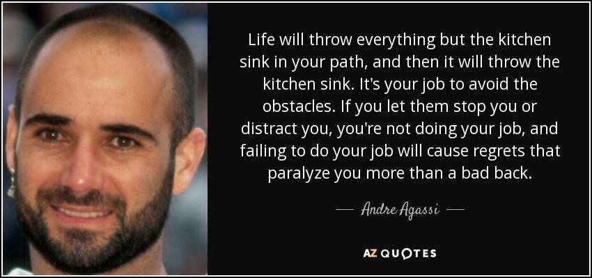 Quote Life Will Throw Everything But The Kitchen Sink In Your Path And Then It Will Throw Andre Agassi 50 51 96 