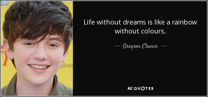 Life without dreams is like a rainbow without colours. - Greyson Chance
