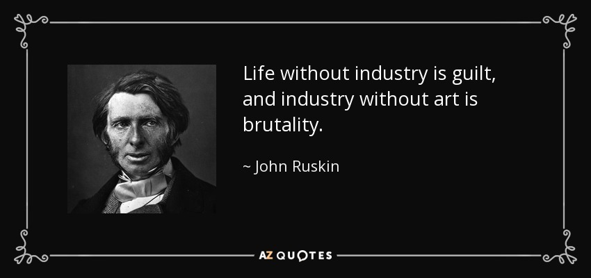 Life without industry is guilt, and industry without art is brutality. - John Ruskin