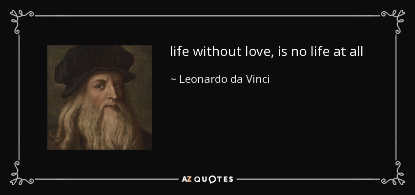 life without love, is no life at all - Leonardo da Vinci
