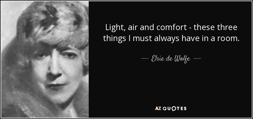Light, air and comfort - these three things I must always have in a room. - Elsie de Wolfe