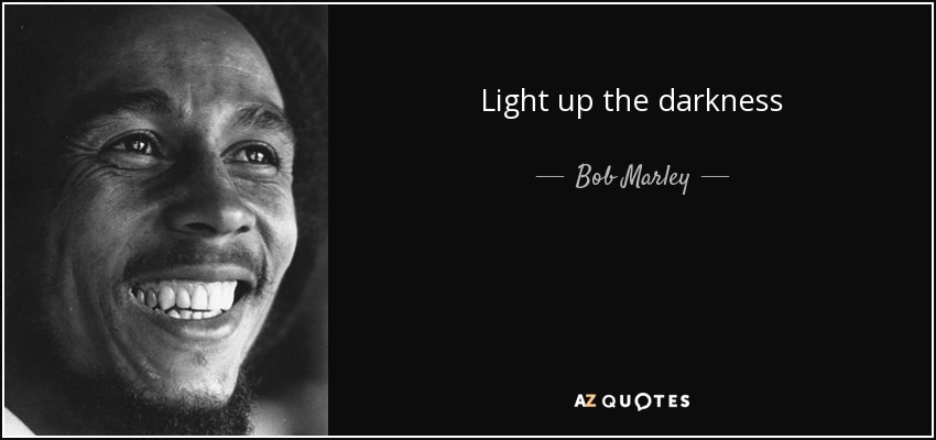 Light up the darkness - Bob Marley