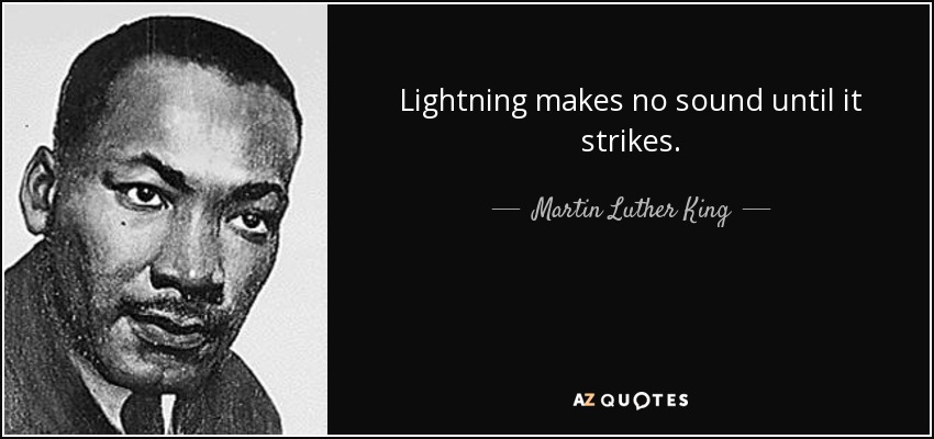 Lightning makes no sound until it strikes. - Martin Luther King, Jr.