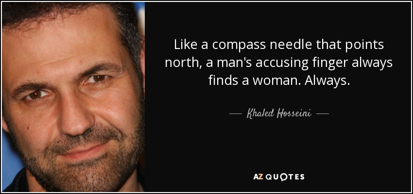 Like a compass needle that points north, a man's accusing finger always finds a woman. Always. - Khaled Hosseini