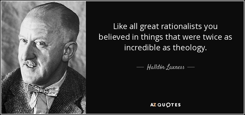 Like all great rationalists you believed in things that were twice as incredible as theology. - Halldór Laxness