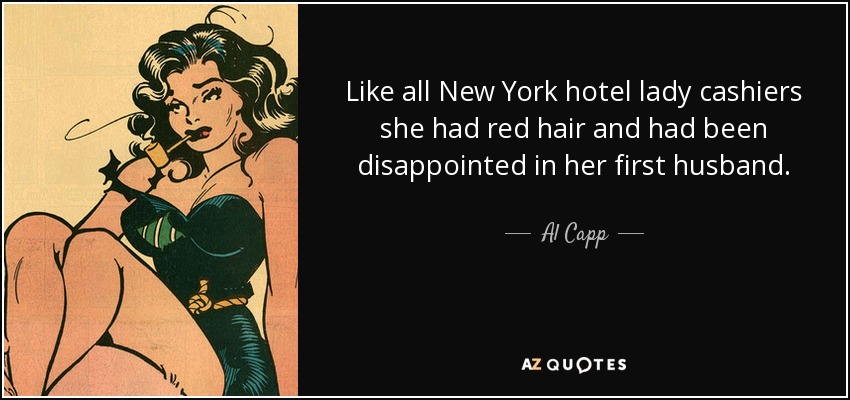 Like all New York hotel lady cashiers she had red hair and had been disappointed in her first husband. - Al Capp