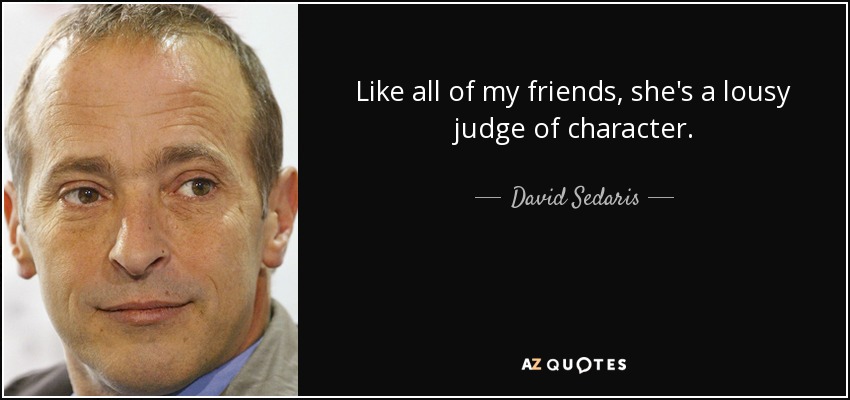 Like all of my friends, she's a lousy judge of character. - David Sedaris