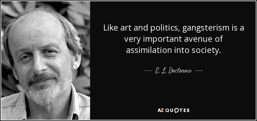 Like art and politics, gangsterism is a very important avenue of assimilation into society. - E. L. Doctorow