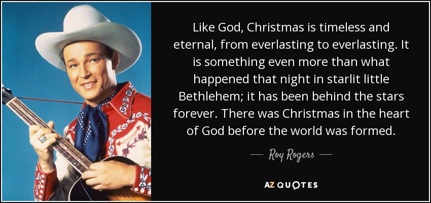 Roy Rogers quote: Like God, Christmas is timeless and eternal, from