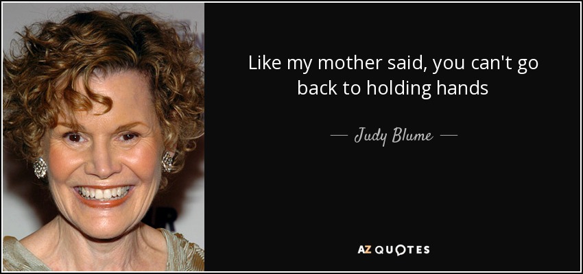 Like my mother said, you can't go back to holding hands - Judy Blume