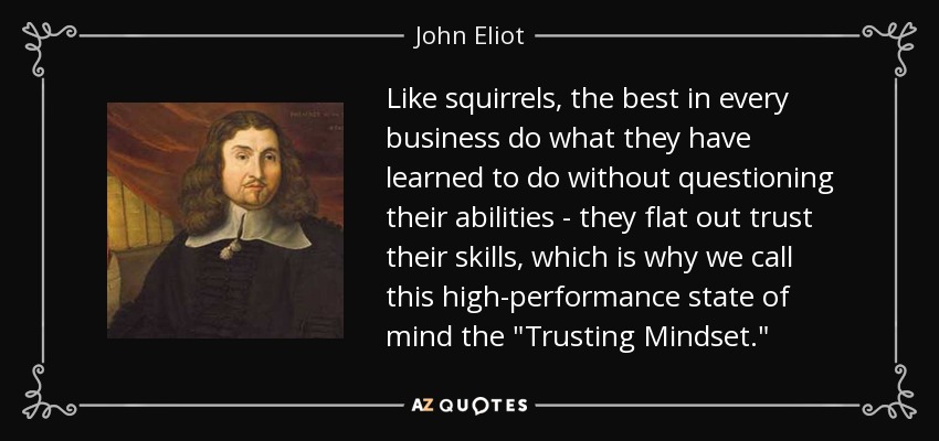 Like squirrels, the best in every business do what they have learned to do without questioning their abilities - they flat out trust their skills, which is why we call this high-performance state of mind the 
