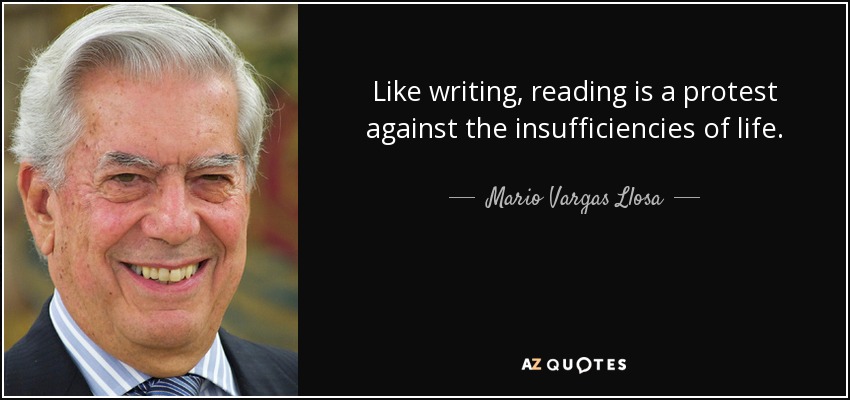 Like writing, reading is a protest against the insufficiencies of life. - Mario Vargas Llosa