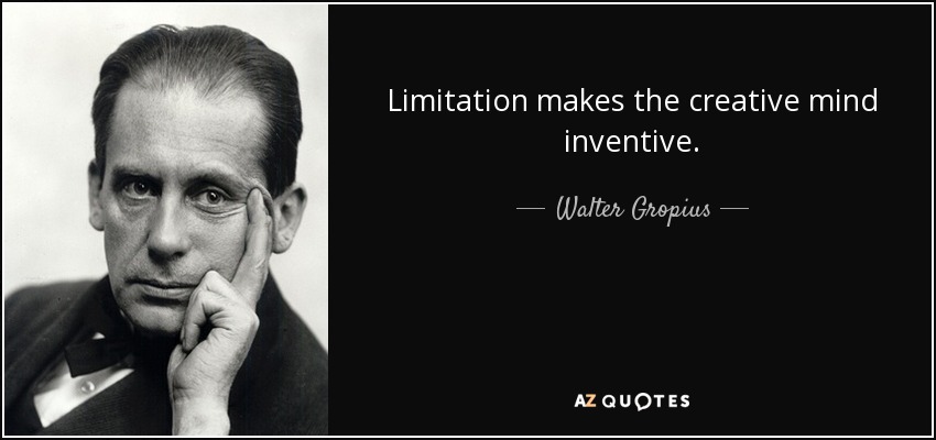 Limitation makes the creative mind inventive. - Walter Gropius