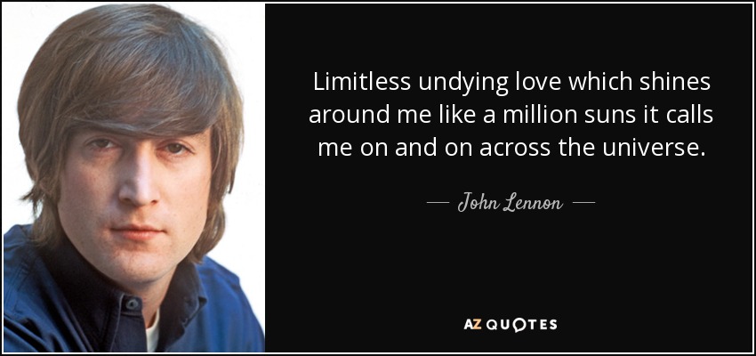 Limitless undying love which shines around me like a million suns it calls me on and on across the universe. - John Lennon