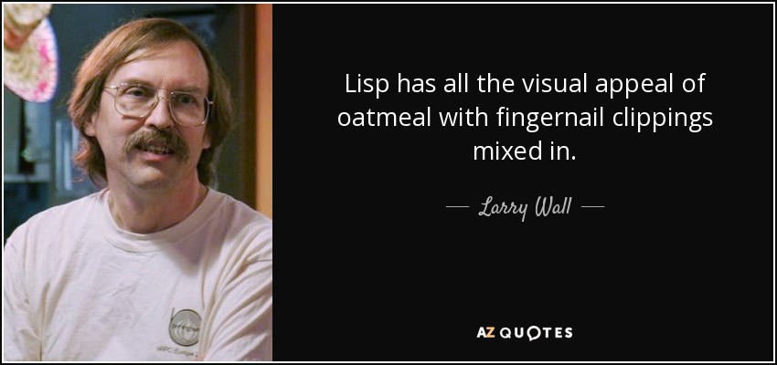 Lisp has all the visual appeal of oatmeal with fingernail clippings mixed in. - Larry Wall