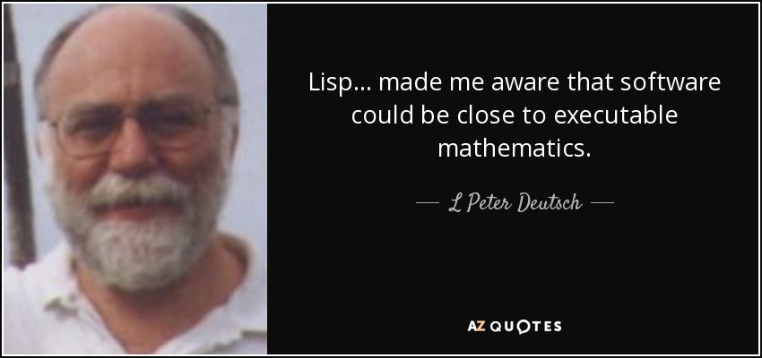 Lisp ... made me aware that software could be close to executable mathematics. - L Peter Deutsch