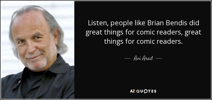 Listen, people like Brian Bendis did great things for comic readers, great things for comic readers. - Avi Arad