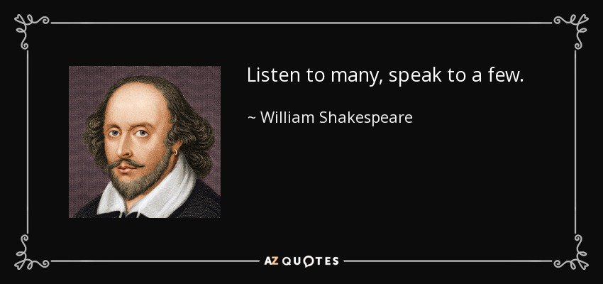 Listen to many, speak to a few. - William Shakespeare