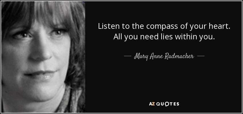 Listen to the compass of your heart. All you need lies within you. - Mary Anne Radmacher