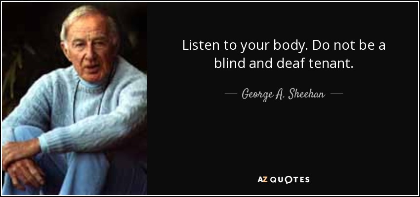 Listen to your body. Do not be a blind and deaf tenant. - George A. Sheehan