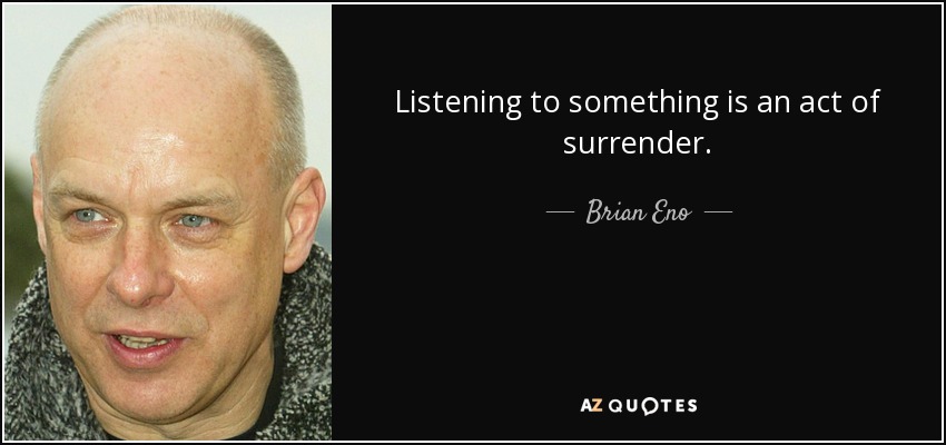 Listening to something is an act of surrender. - Brian Eno
