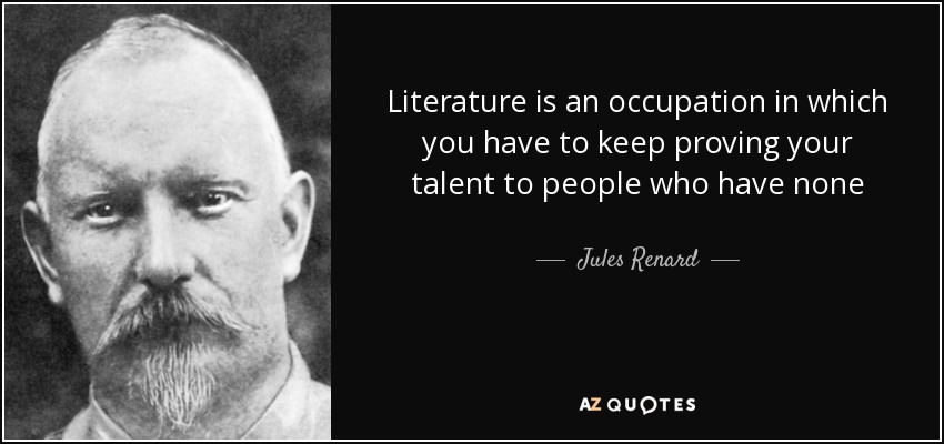 Literature is an occupation in which you have to keep proving your talent to people who have none - Jules Renard