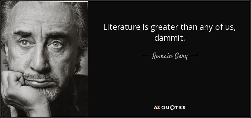 Literature is greater than any of us, dammit. - Romain Gary