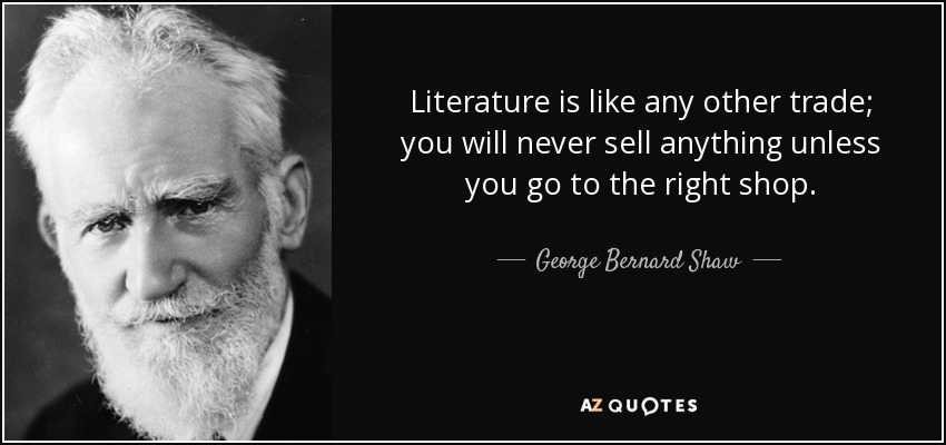 Literature is like any other trade; you will never sell anything unless you go to the right shop. - George Bernard Shaw