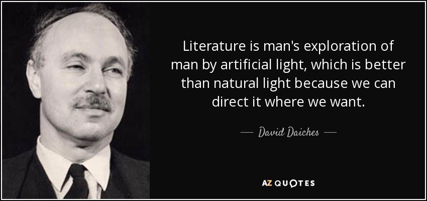 Literature is man's exploration of man by artificial light, which is better than natural light because we can direct it where we want. - David Daiches