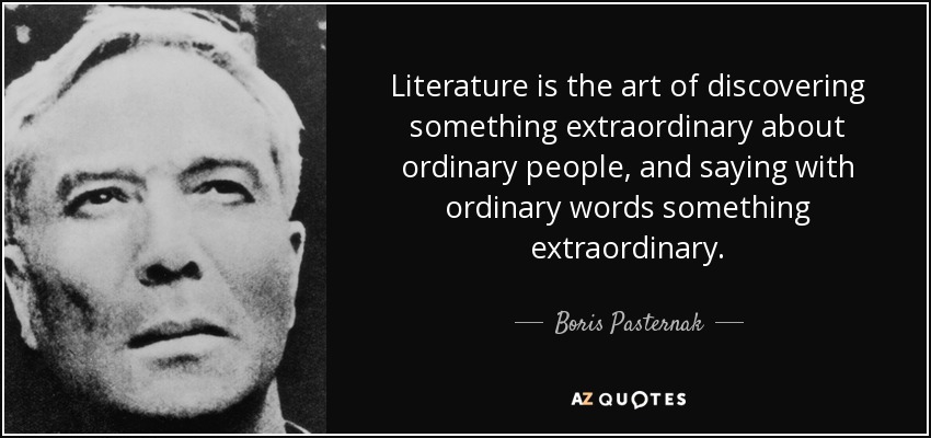 Literature is the art of discovering something extraordinary about ordinary people, and saying with ordinary words something extraordinary. - Boris Pasternak
