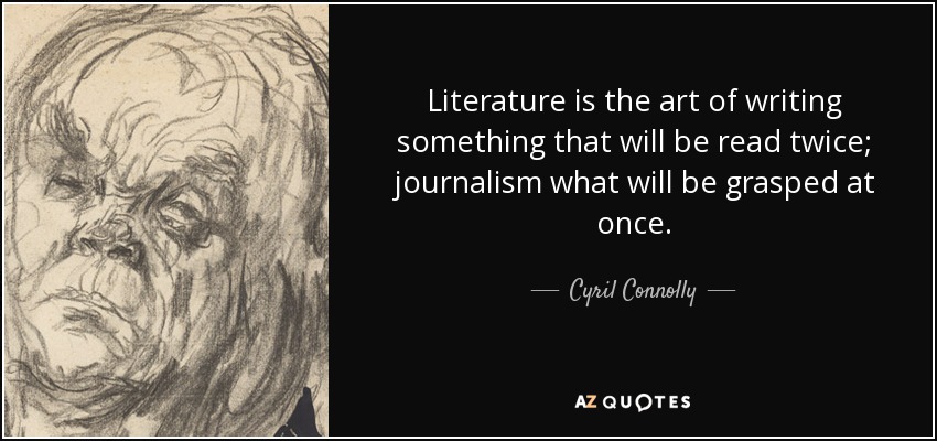 Literature is the art of writing something that will be read twice; journalism what will be grasped at once. - Cyril Connolly