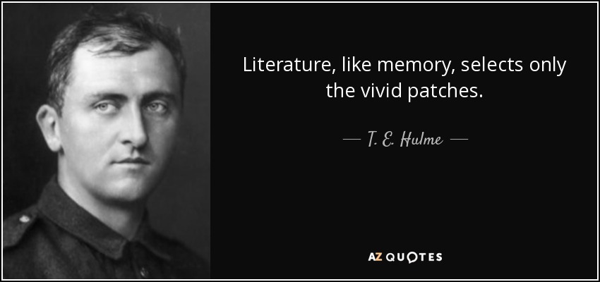 Literature, like memory, selects only the vivid patches. - T. E. Hulme
