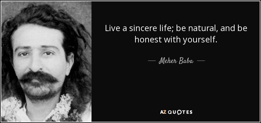 Live a sincere life; be natural, and be honest with yourself. - Meher Baba