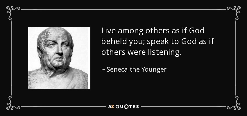 Live among others as if God beheld you; speak to God as if others were listening. - Seneca the Younger