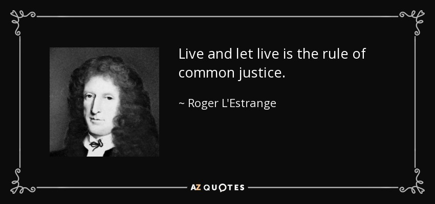 Live and let live is the rule of common justice. - Roger L'Estrange