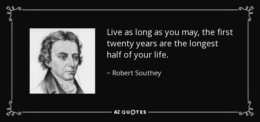 Live as long as you may, the first twenty years are the longest half of your life. - Robert Southey