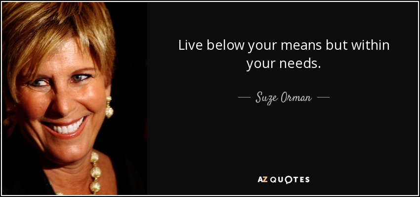 Live below your means but within your needs. - Suze Orman