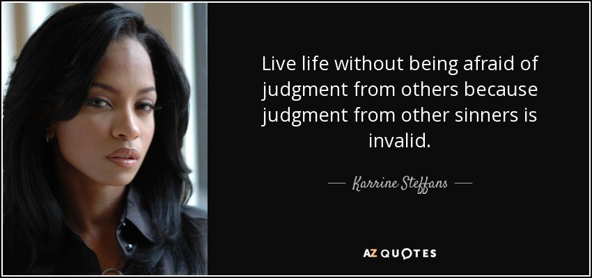 Live life without being afraid of judgment from others because judgment from other sinners is invalid. - Karrine Steffans