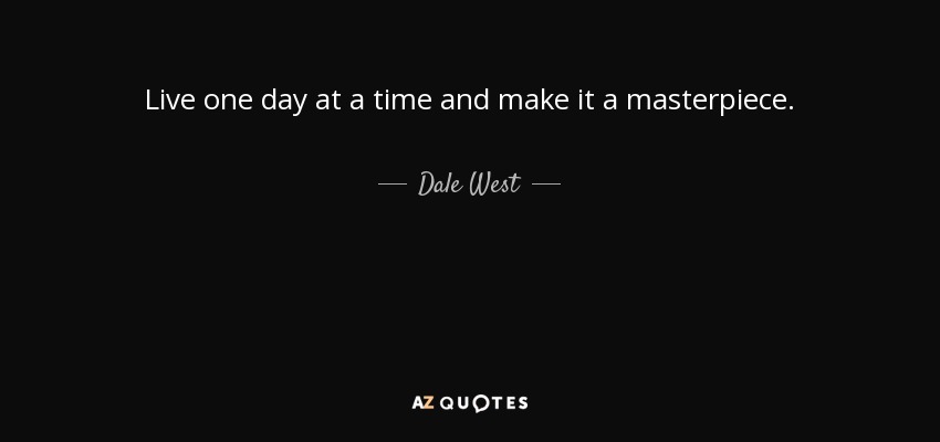 Live one day at a time and make it a masterpiece. - Dale West