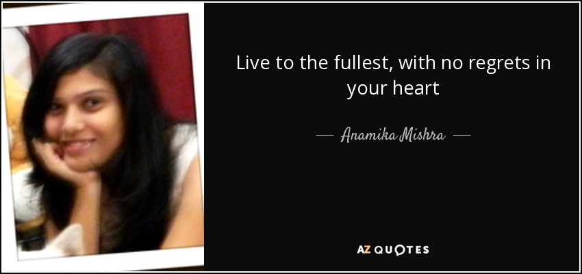 Live to the fullest, with no regrets in your heart - Anamika Mishra