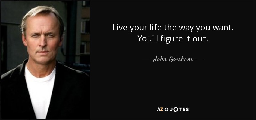 John Grisham Quote Live Your Life The Way You Want You Ll Figure It