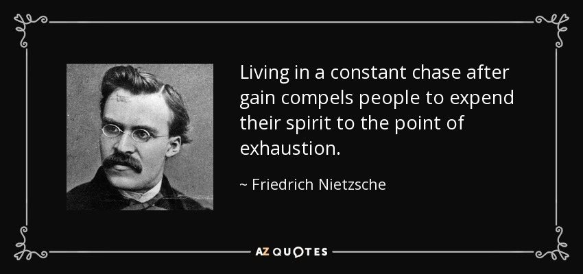 Living in a constant chase after gain compels people to expend their spirit to the point of exhaustion. - Friedrich Nietzsche