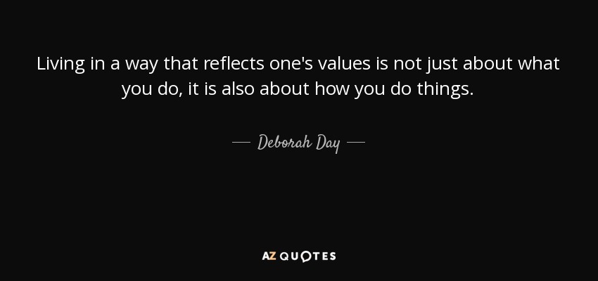 Living in a way that reflects one's values is not just about what you do, it is also about how you do things. - Deborah Day