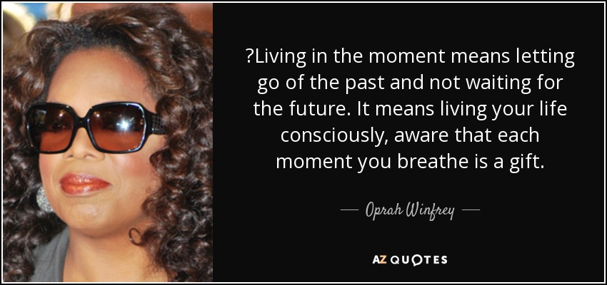 Oprah Winfrey quote: ‎Living in the moment means letting go of the past...