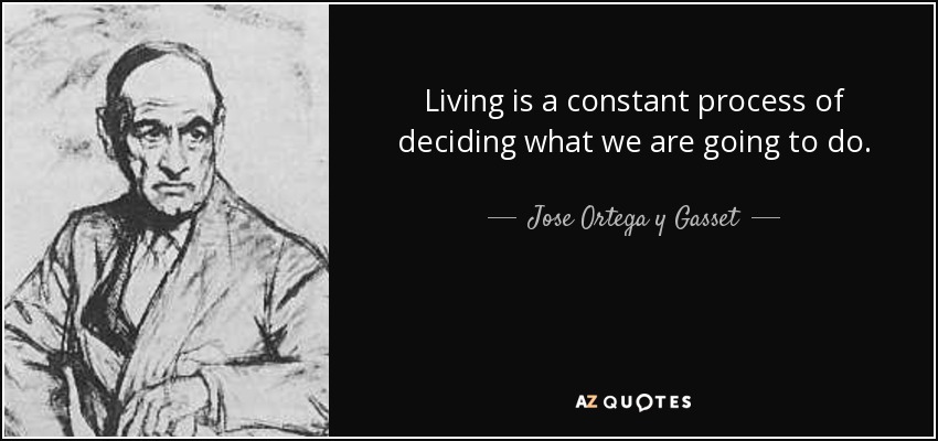 Living is a constant process of deciding what we are going to do. - Jose Ortega y Gasset