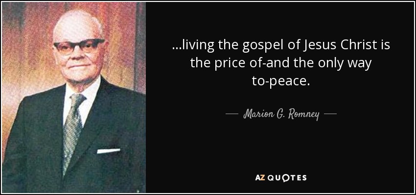 ...living the gospel of Jesus Christ is the price of-and the only way to-peace. - Marion G. Romney