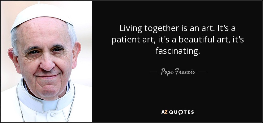 Living together is an art. It's a patient art, it's a beautiful art, it's fascinating. - Pope Francis