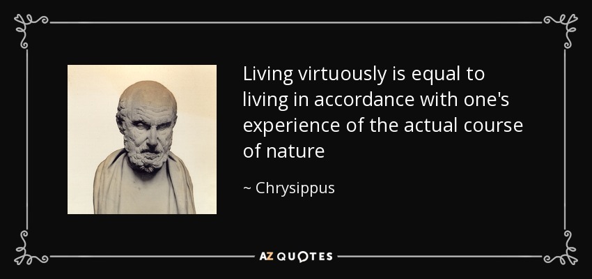 Living virtuously is equal to living in accordance with one's experience of the actual course of nature - Chrysippus