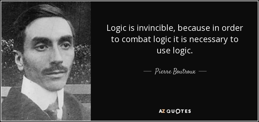 Logic is invincible, because in order to combat logic it is necessary to use logic. - Pierre Boutroux