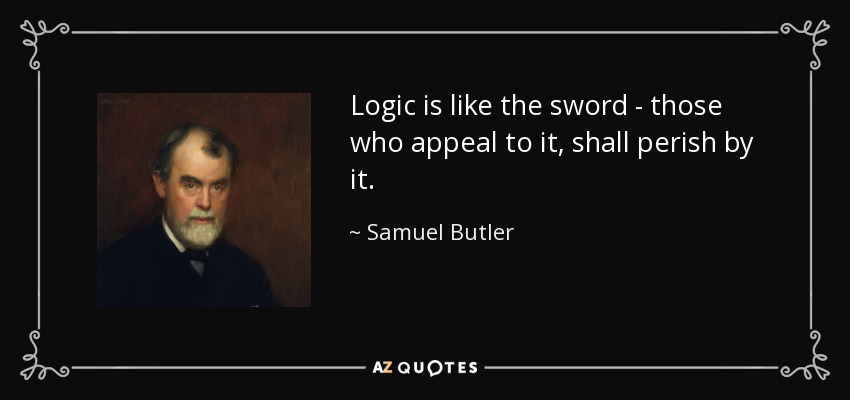 Logic is like the sword - those who appeal to it, shall perish by it. - Samuel Butler